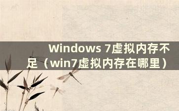 Windows 7虚拟内存不足（win7虚拟内存在哪里）